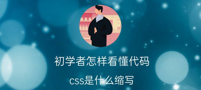 初学者怎样看懂代码 css是什么缩写？